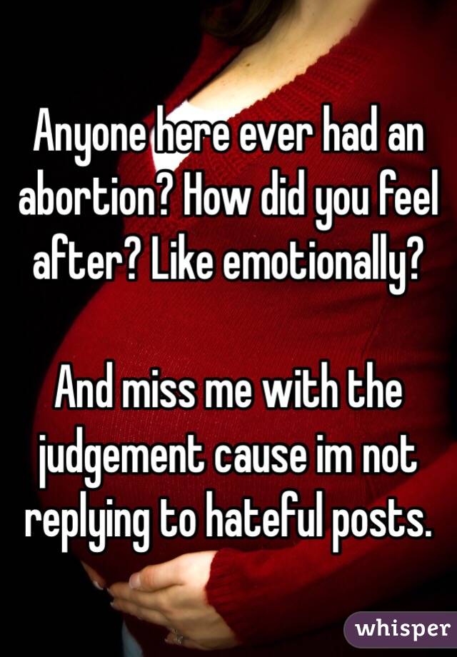 Anyone here ever had an abortion? How did you feel after? Like emotionally? 

And miss me with the judgement cause im not replying to hateful posts.