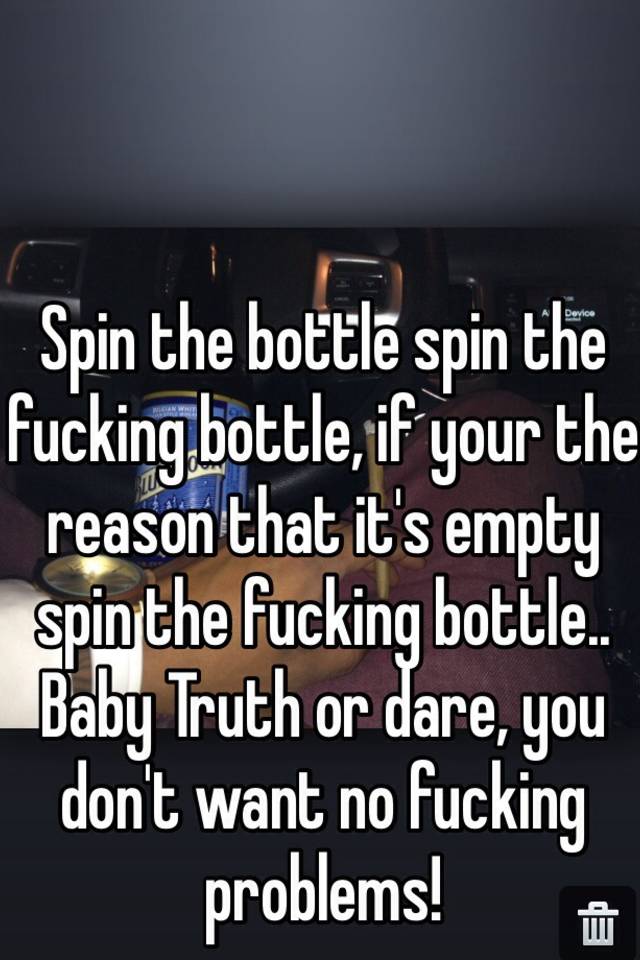 Spin The Bottle Spin The Fucking Bottle If Your The Reason That Its