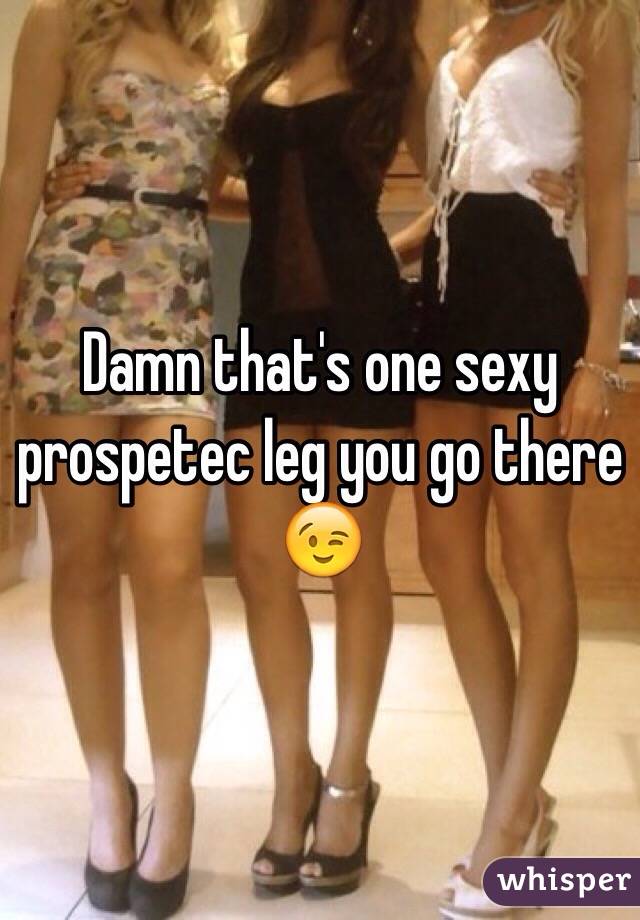 Damn that's one sexy prospetec leg you go there 😉