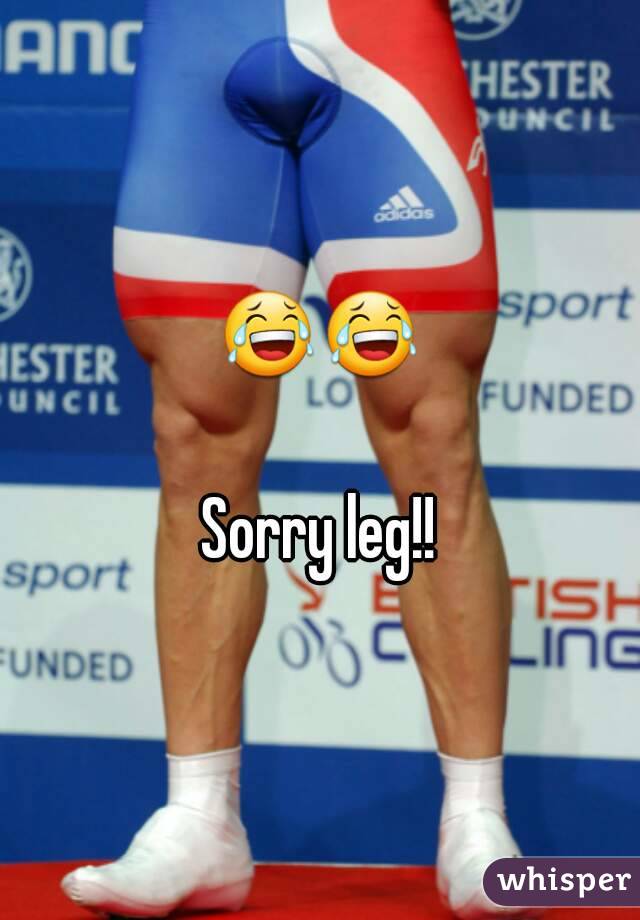 😂😂  
Sorry leg!!