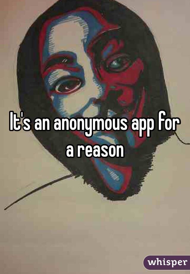 It's an anonymous app for a reason