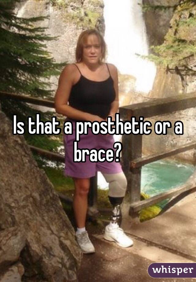 Is that a prosthetic or a brace?