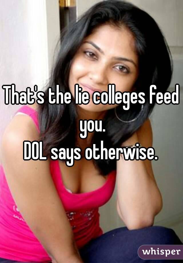 That's the lie colleges feed you.
DOL says otherwise.