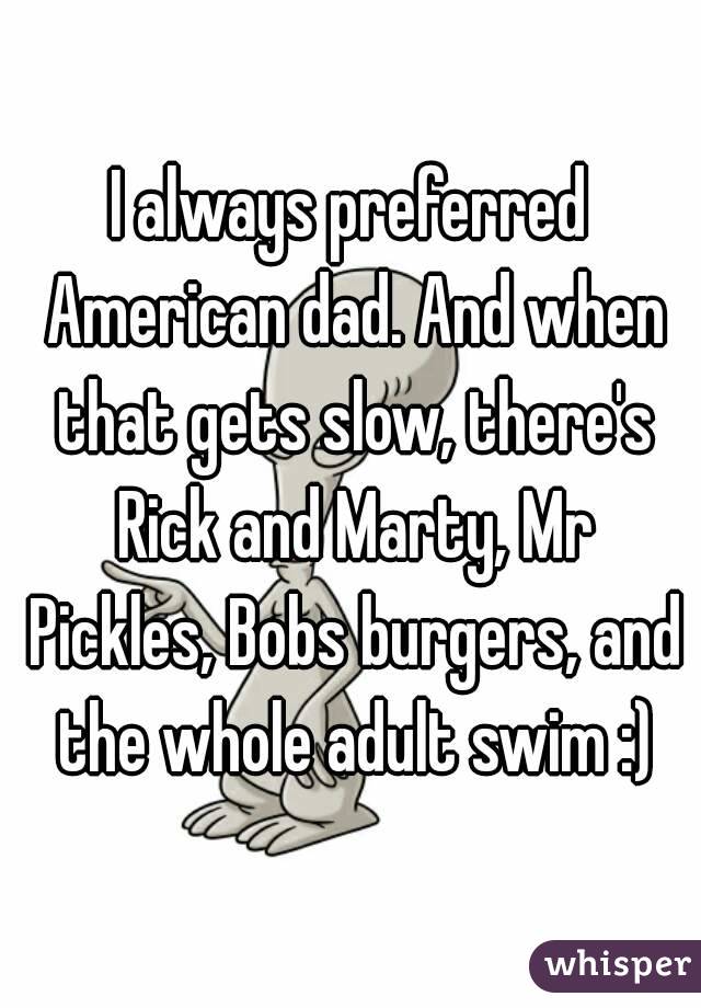 I always preferred American dad. And when that gets slow, there's Rick and Marty, Mr Pickles, Bobs burgers, and the whole adult swim :)