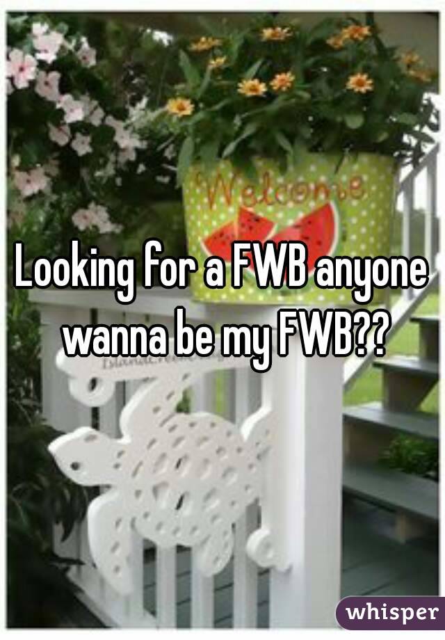 Looking for a FWB anyone wanna be my FWB??