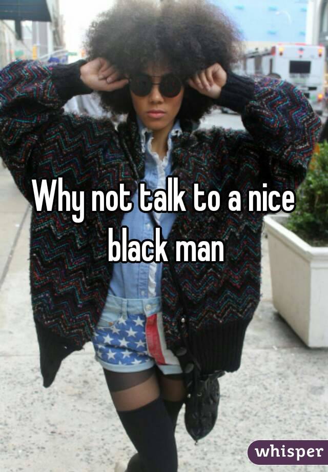 Why not talk to a nice black man