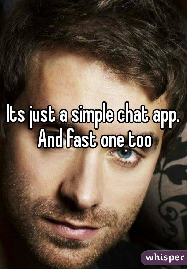 Its just a simple chat app. And fast one too