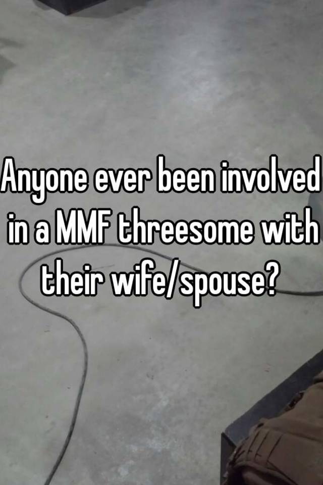 Anyone Ever Been Involved In A Mmf Threesome With Their Wifespouse