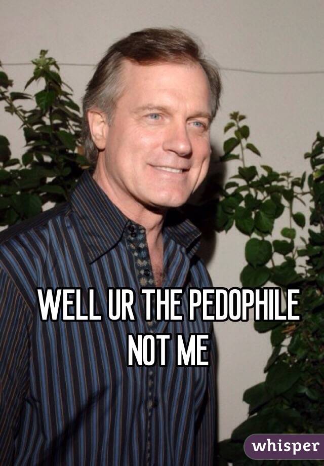 WELL UR THE PEDOPHILE NOT ME