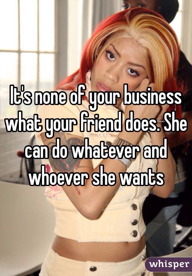 It's none of your business what your friend does. She can do whatever and whoever she wants 