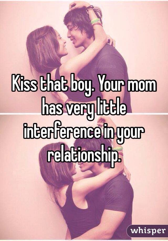 Kiss that boy. Your mom has very little interference in your relationship. 