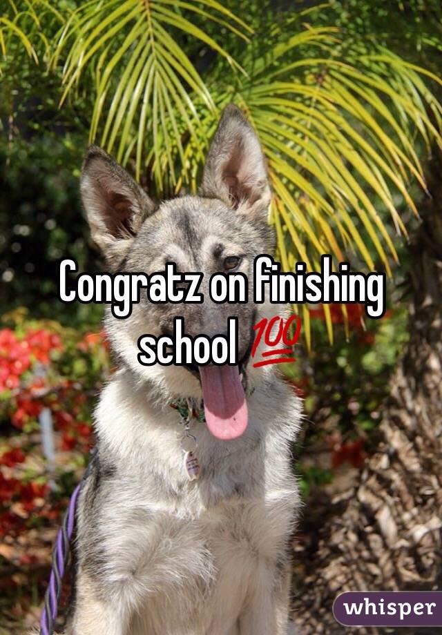 Congratz on finishing school 💯