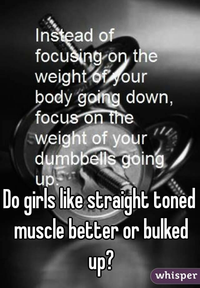 Do girls like straight toned muscle better or bulked up?
