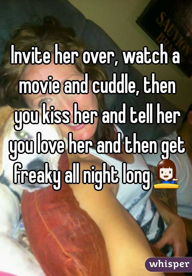 Invite her over, watch a movie and cuddle, then you kiss her and tell her you love her and then get freaky all night long💁 