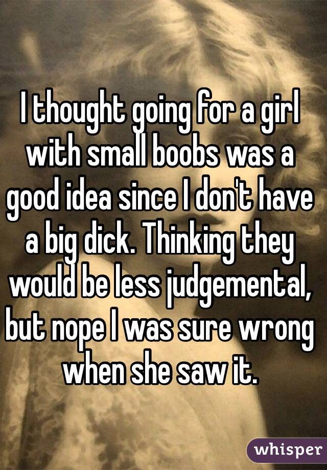 I thought going for a girl with small boobs was a good idea since I don't have a big dick. Thinking they would be less judgemental, but nope I was sure wrong when she saw it. 