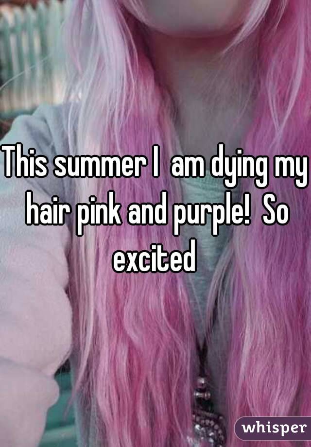 This summer I  am dying my hair pink and purple!  So excited 