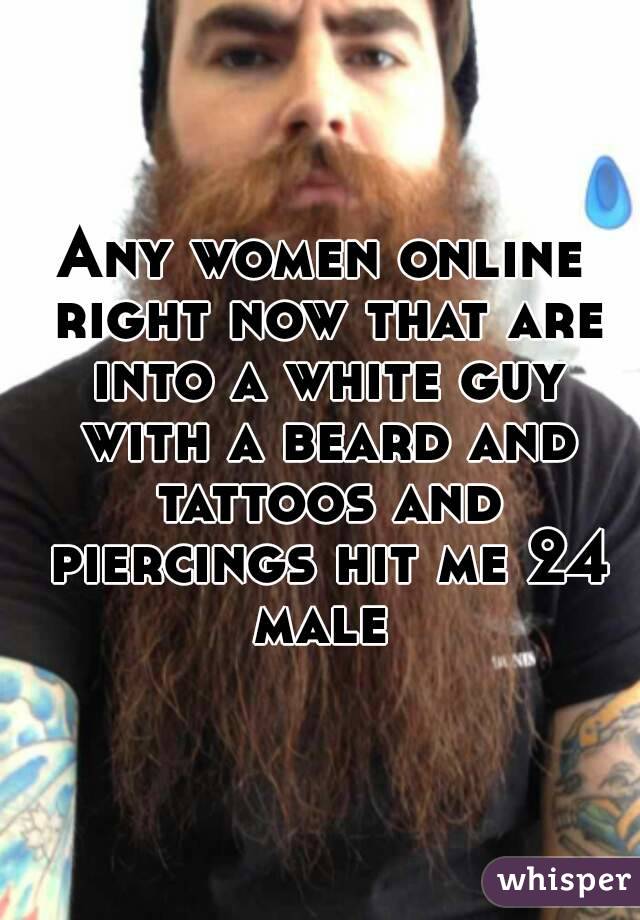 Any women online right now that are into a white guy with a beard and tattoos and piercings hit me 24 male 