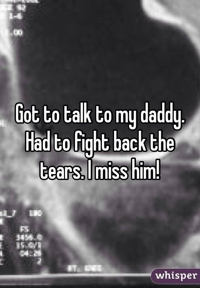 Got to talk to my daddy. Had to fight back the tears. I miss him!