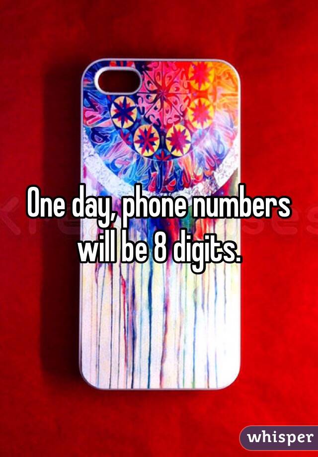 One day, phone numbers will be 8 digits. 