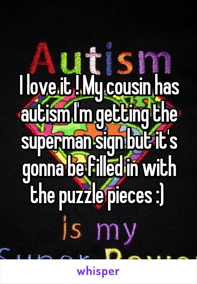 I love it ! My cousin has autism I'm getting the superman sign but it's gonna be filled in with the puzzle pieces :) 