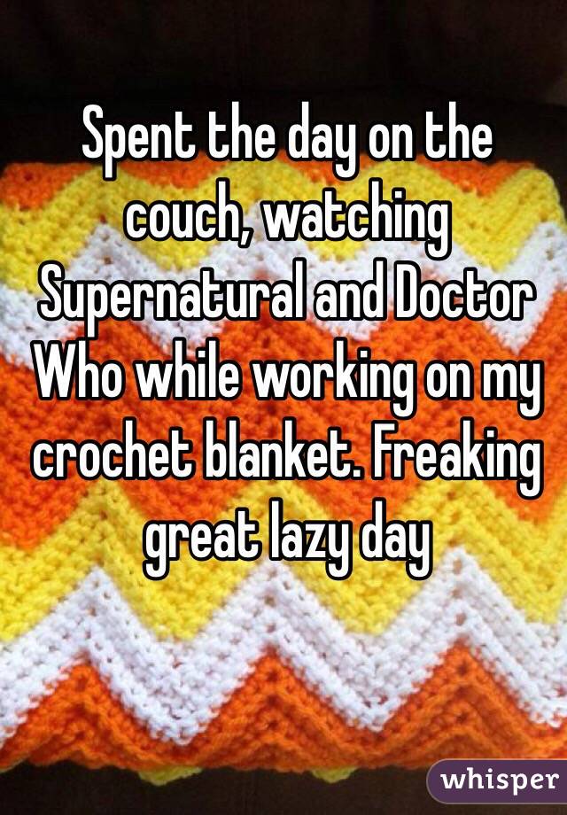 Spent the day on the couch, watching Supernatural and Doctor Who while working on my crochet blanket. Freaking great lazy day 