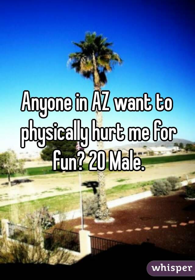 Anyone in AZ want to physically hurt me for fun? 20 Male.