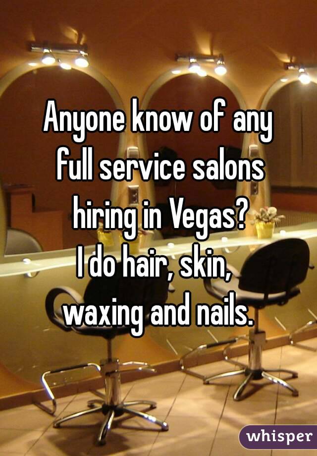 Anyone know of any
 full service salons
 hiring in Vegas?
I do hair, skin, 
waxing and nails.