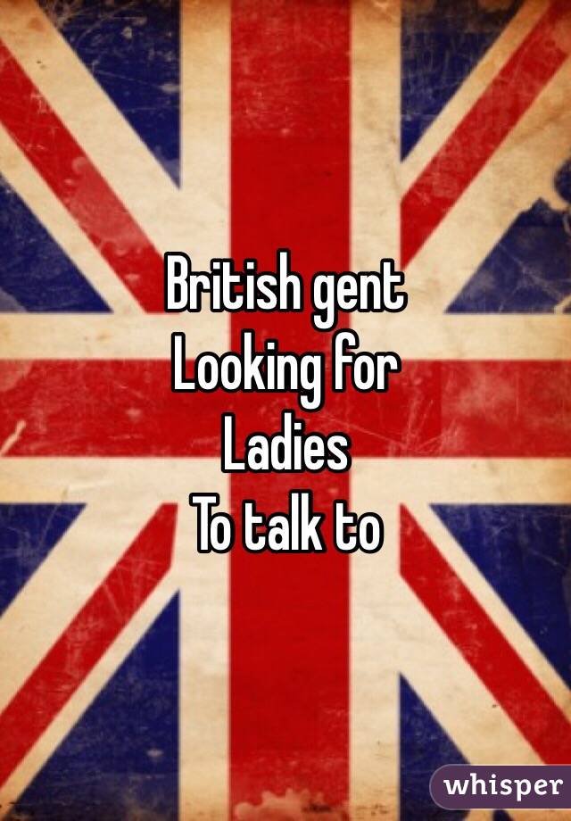 British gent
Looking for
Ladies
To talk to