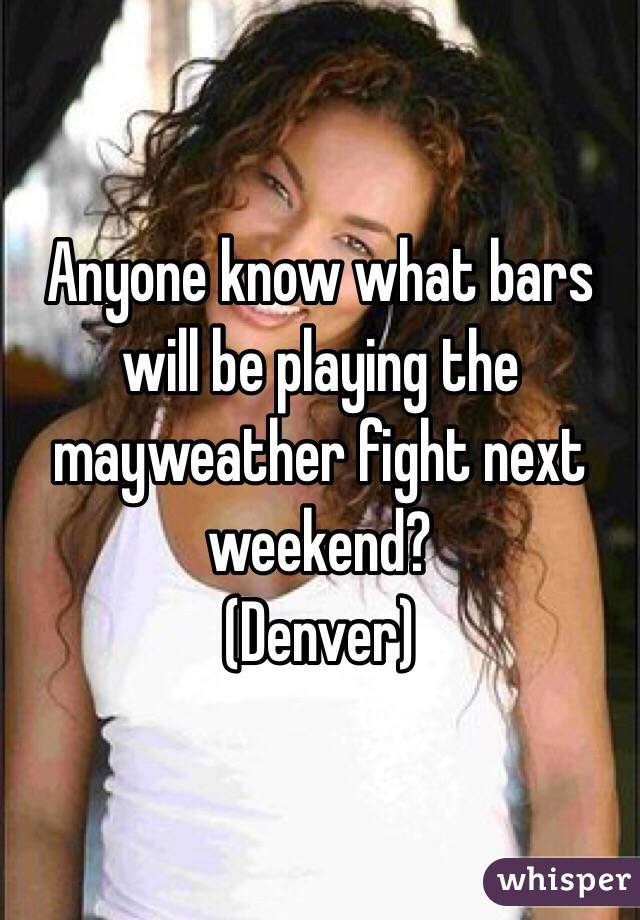 Anyone know what bars will be playing the mayweather fight next weekend?
(Denver)