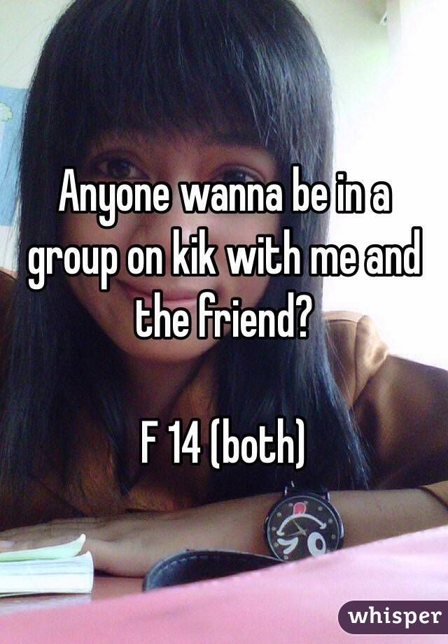 Anyone wanna be in a group on kik with me and the friend?

F 14 (both)