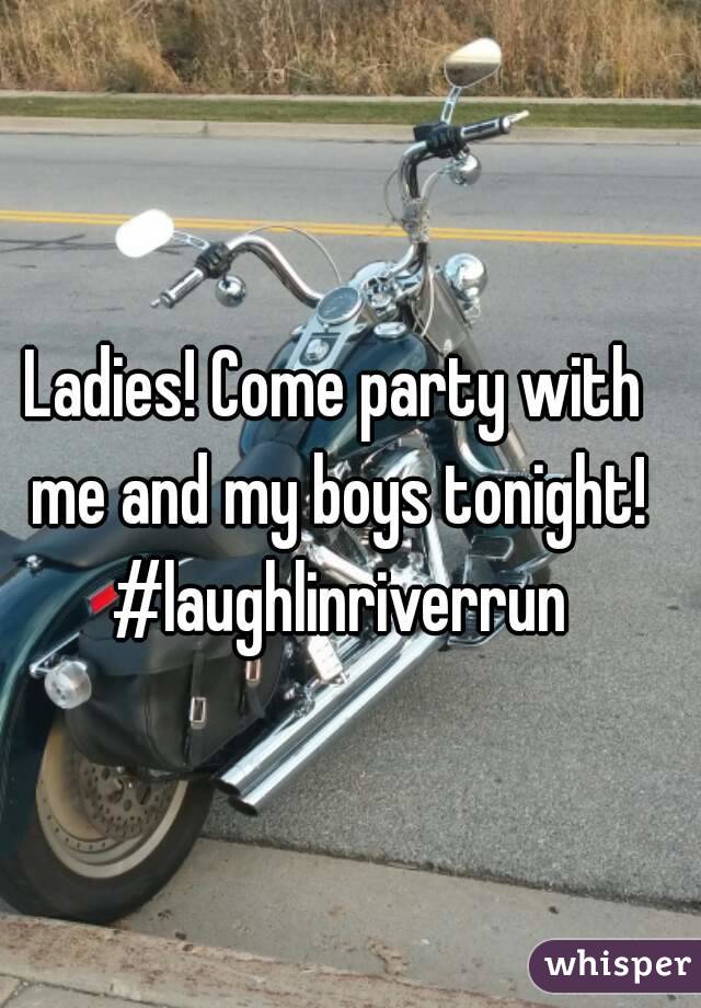 Ladies! Come party with me and my boys tonight! #laughlinriverrun