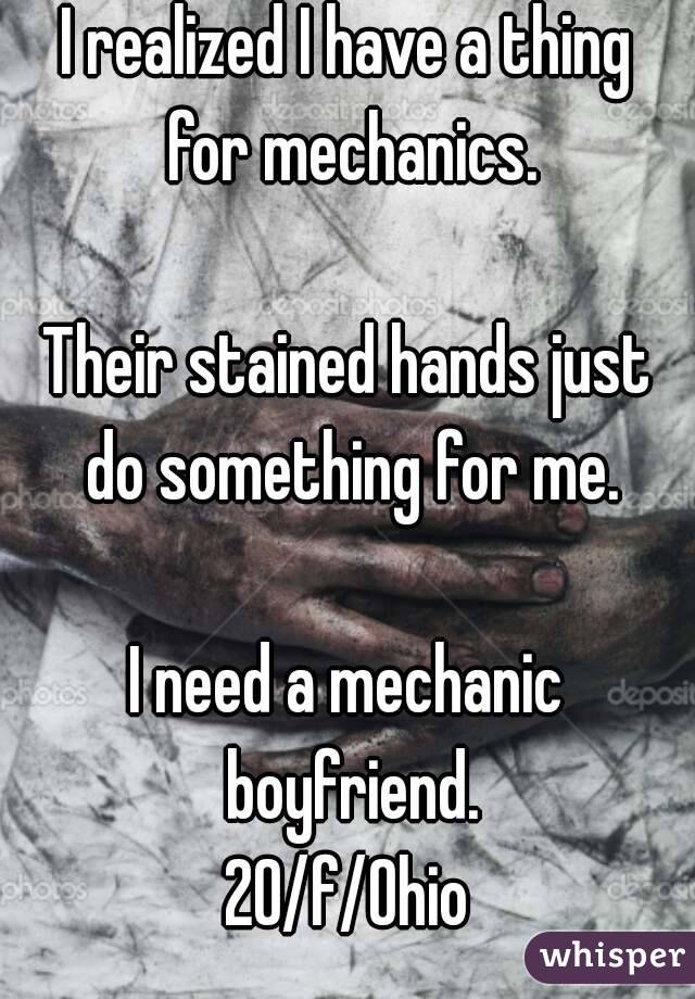 I realized I have a thing for mechanics.

Their stained hands just do something for me.

I need a mechanic boyfriend.
20/f/Ohio