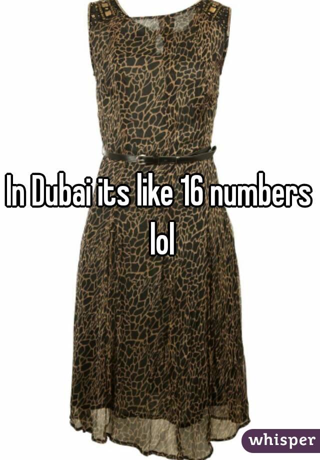 In Dubai its like 16 numbers lol