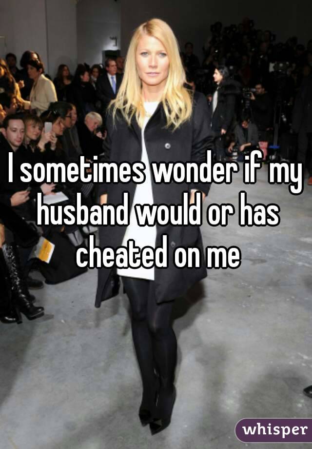 I sometimes wonder if my husband would or has cheated on me