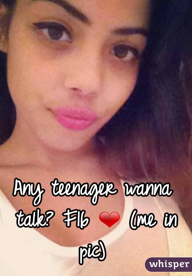 Any teenager wanna talk? F16 ❤ (me in pic) 