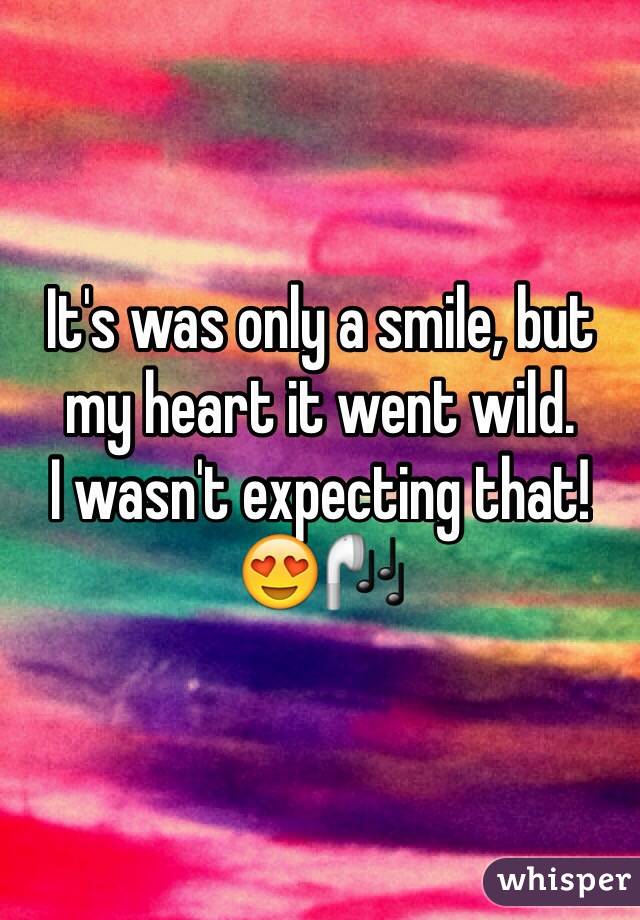 It's was only a smile, but my heart it went wild. 
I wasn't expecting that! 
😍🎧