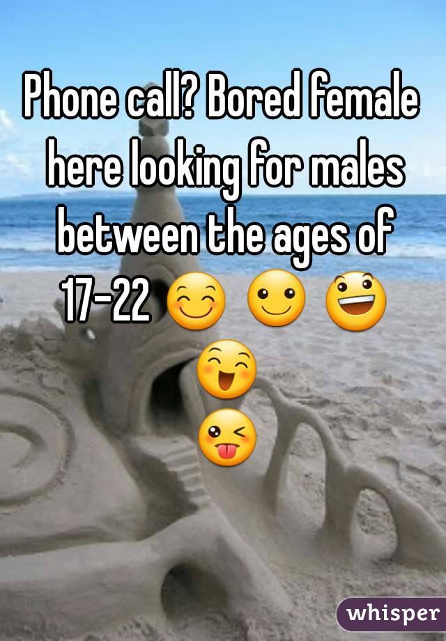 Phone call? Bored female here looking for males between the ages of 17-22 😊 ☺ 😃 😄 😜 