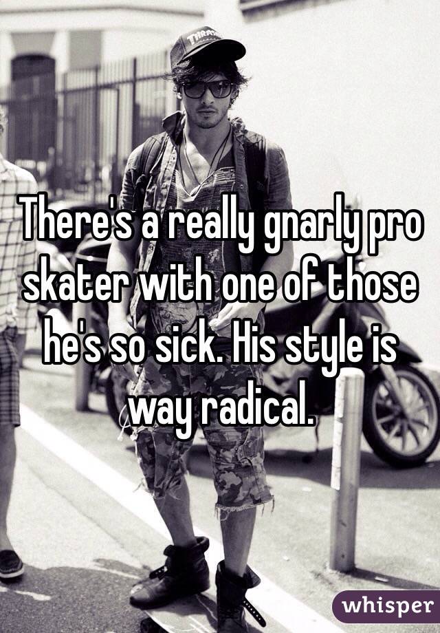 There's a really gnarly pro skater with one of those he's so sick. His style is way radical. 