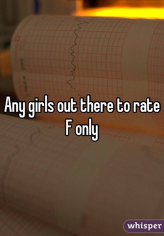 Any girls out there to rate F only