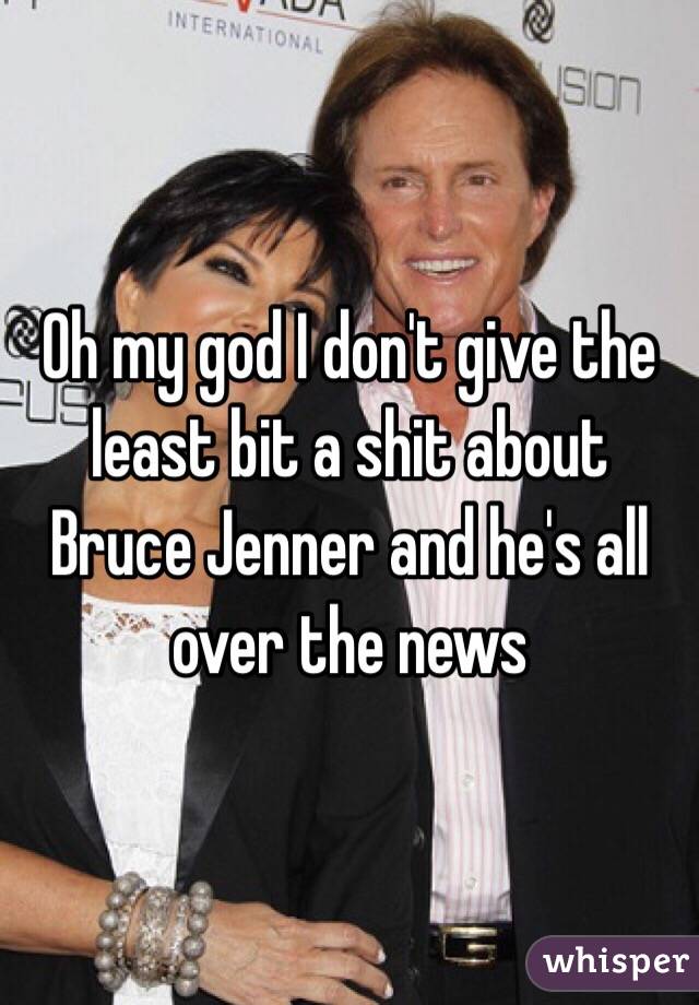 Oh my god I don't give the least bit a shit about Bruce Jenner and he's all over the news 
