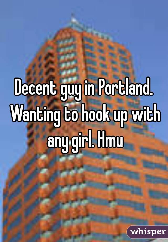 Decent guy in Portland. Wanting to hook up with any girl. Hmu