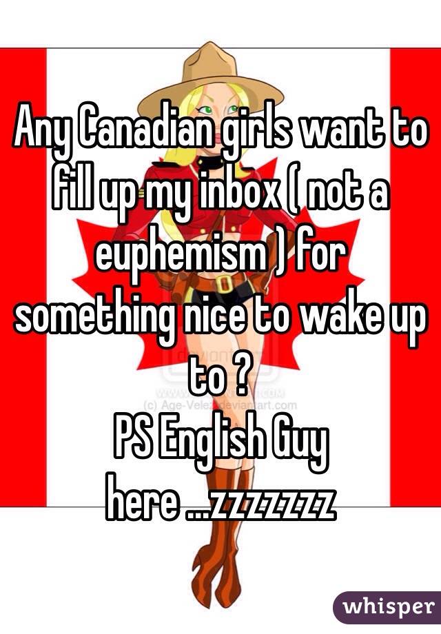 Any Canadian girls want to fill up my inbox ( not a euphemism ) for something nice to wake up to ?
PS English Guy here ...zzzzzzz 