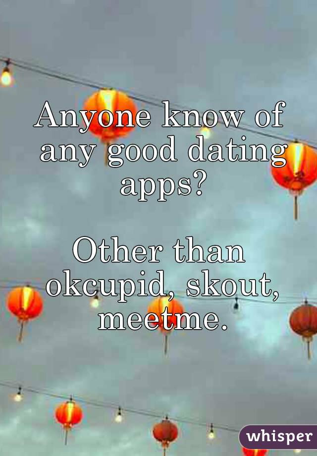 Anyone know of any good dating apps?

Other than okcupid, skout, meetme.