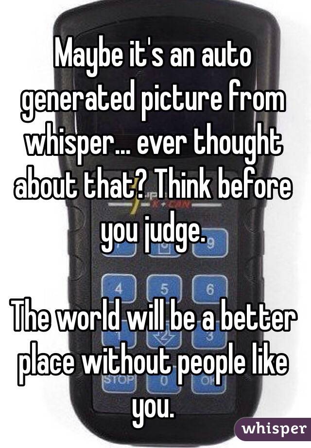 Maybe it's an auto generated picture from whisper... ever thought about that? Think before you judge. 

The world will be a better place without people like you.