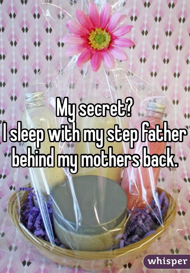 My secret?
I sleep with my step father behind my mothers back. 