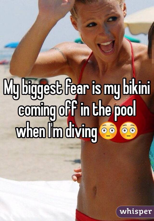 My biggest fear is my bikini coming off in the pool when I'm diving😳😳