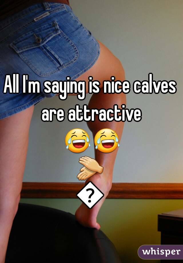 All I'm saying is nice calves are attractive 😂😂👏👏
