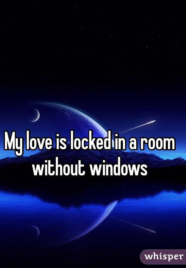 My love is locked in a room without windows 