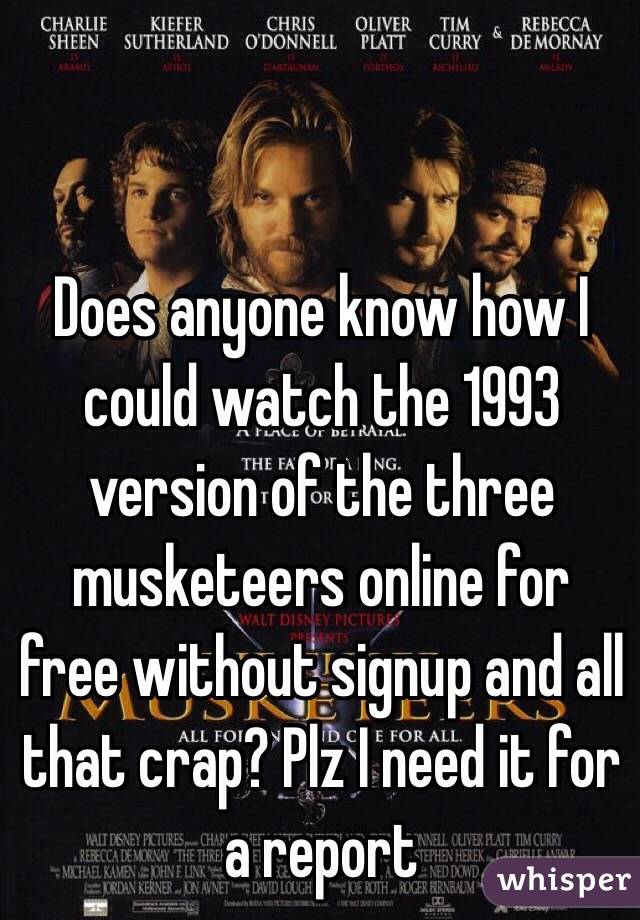 Does anyone know how I could watch the 1993 version of the three musketeers online for free without signup and all that crap? Plz I need it for a report 