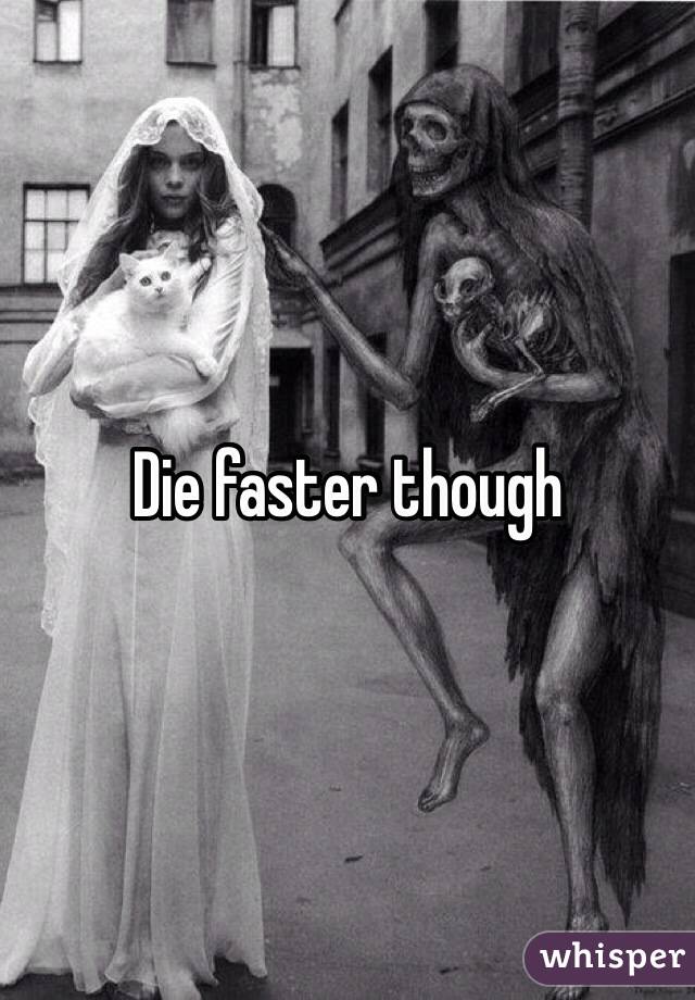 Die faster though